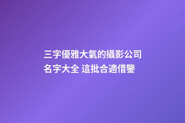 三字優雅大氣的攝影公司名字大全 這批合適借鑒